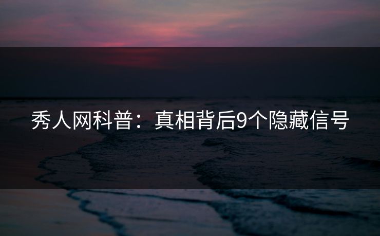 秀人网科普:真相背后9个隐藏信号 秀人网科普:真相背后9个隐藏信号