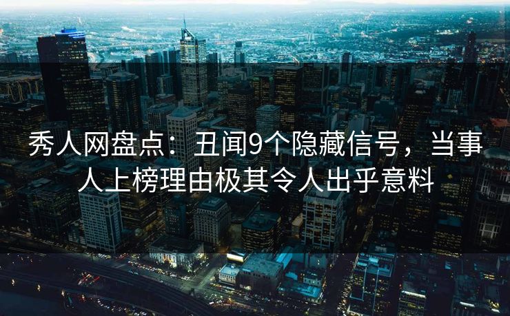 秀人网盘点:丑闻9个隐藏信号,当事人上榜理由极其令人出乎意料 秀人网盘点:丑闻9个隐藏信号,当事人上榜理由极其令人出乎意料