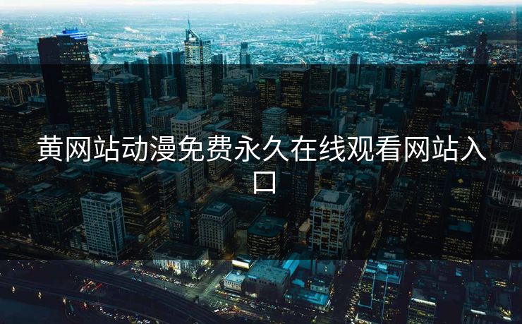 黄网站动漫免费永久在线观看网站入口