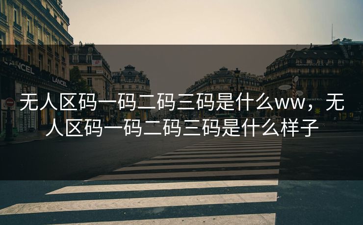 无人区码一码二码三码是什么ww,无人区码一码二码三码是什么样子 无人区码一码二码三码是什么ww,无人区码一码二码三码是什么样子