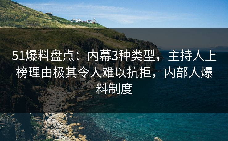 51爆料盘点:内幕3种类型,主持人上榜理由极其令人难以抗拒,内部人爆料制度 51爆料盘点:内幕3种类型,主持人上榜理由极其令人难以抗拒,内部人爆料制度