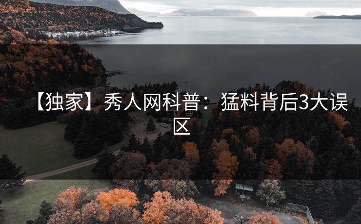 【独家】秀人网科普：猛料背后3大误区