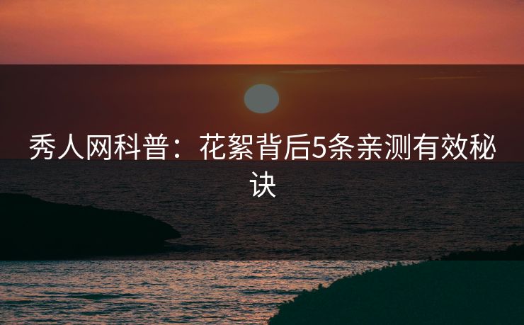 秀人网科普:花絮背后5条亲测有效秘诀 秀人网科普:花絮背后5条亲测有效秘诀