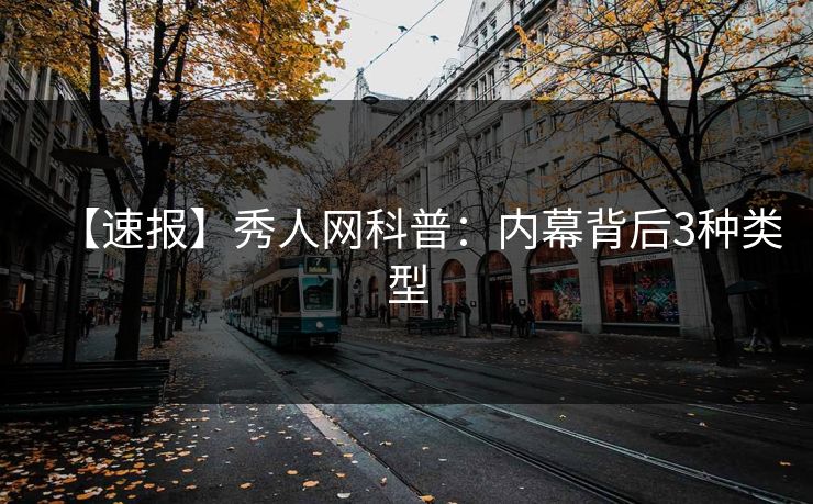 【速报】秀人网科普：内幕背后3种类型