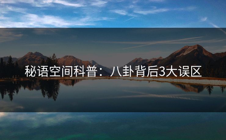 秘语空间科普：八卦背后3大误区