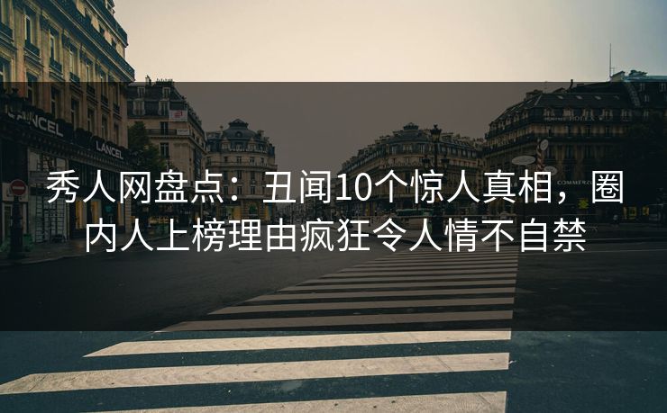 秀人网盘点:丑闻10个惊人真相,圈内人上榜理由疯狂令人情不自禁 秀人网盘点:丑闻10个惊人真相,圈内人上榜理由疯狂令人情不自禁