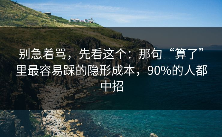 别急着骂,先看这个:那句“算了”里最容易踩的隐形成本,90%的人都中招 别急着骂,先看这个:那句“算了”里最容易踩的隐形成本,90%的人都中招