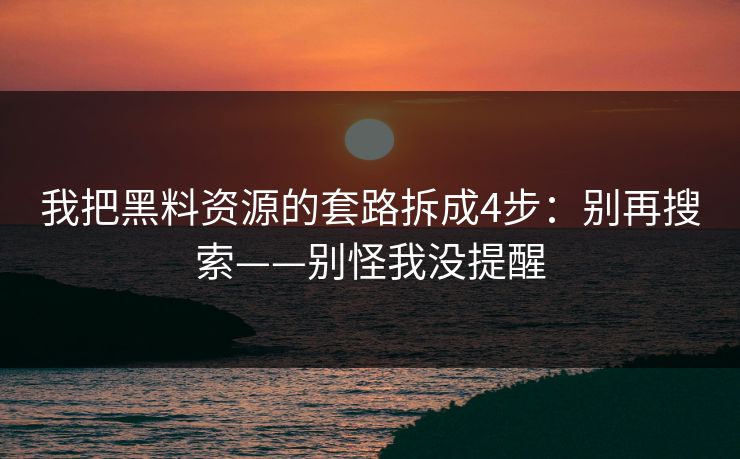 我把黑料资源的套路拆成4步:别再搜索——别怪我没提醒 我把黑料资源的套路拆成4步:别再搜索——别怪我没提醒