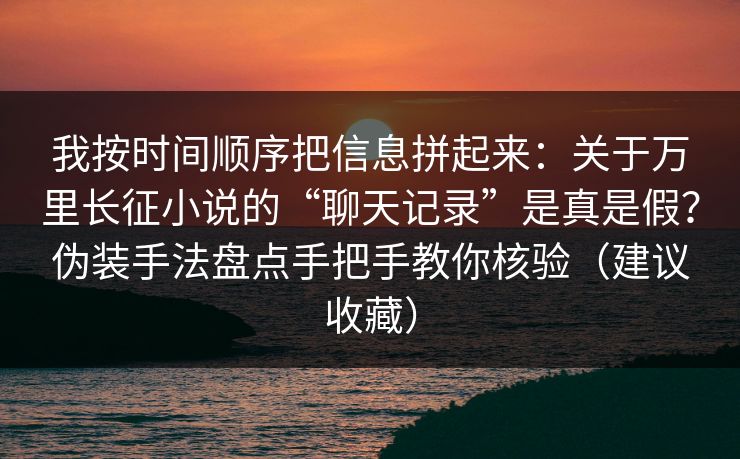 我按时间顺序把信息拼起来:关于万里长征小说的“聊天记录”是真是假?伪装手法盘点手把手教你核验(建议收藏) 我按时间顺序把信息拼起来:关于万里长征小说的“聊天记录”是真是假?伪装手法盘点手把手教你核验(建议收藏)
