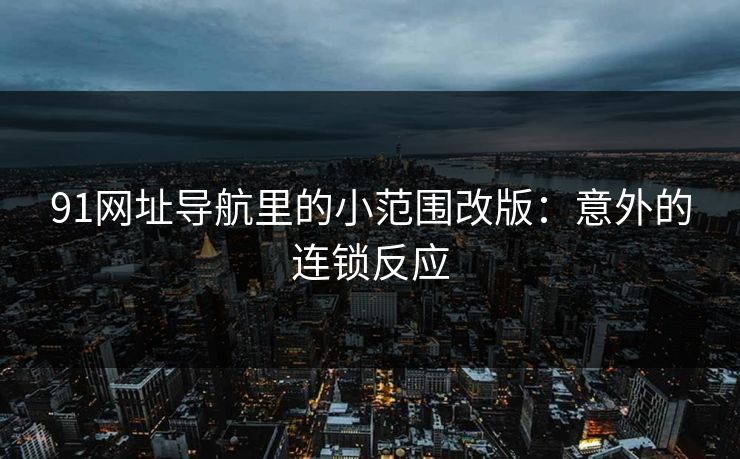 91网址导航里的小范围改版:意外的连锁反应 91网址导航里的小范围改版:意外的连锁反应